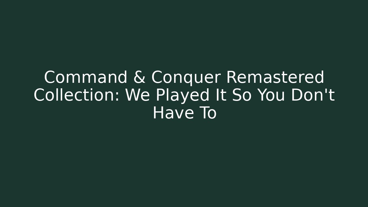 Command & Conquer Remastered Collection: We Played It So You Don't Have To