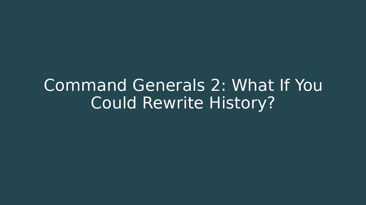 Command Generals 2: What If You Could Rewrite History?