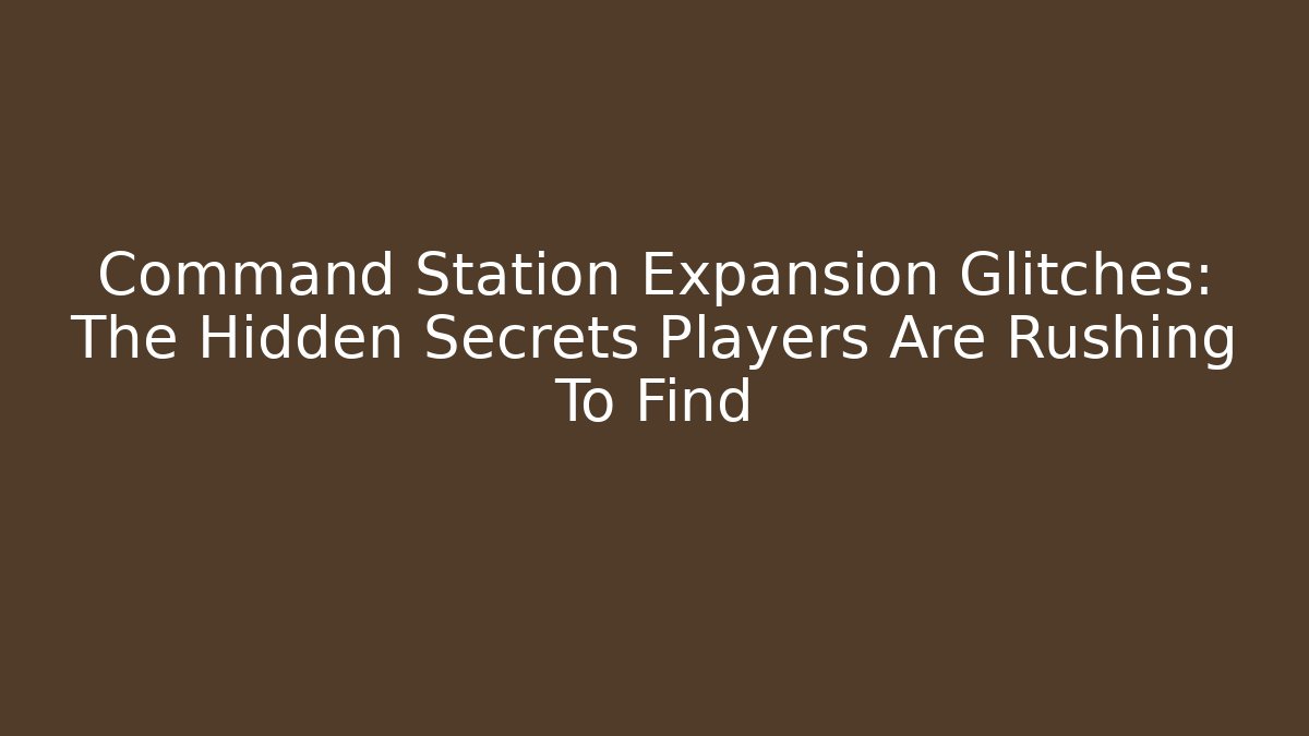 Command Station Expansion Glitches: The Hidden Secrets Players Are Rushing To Find
