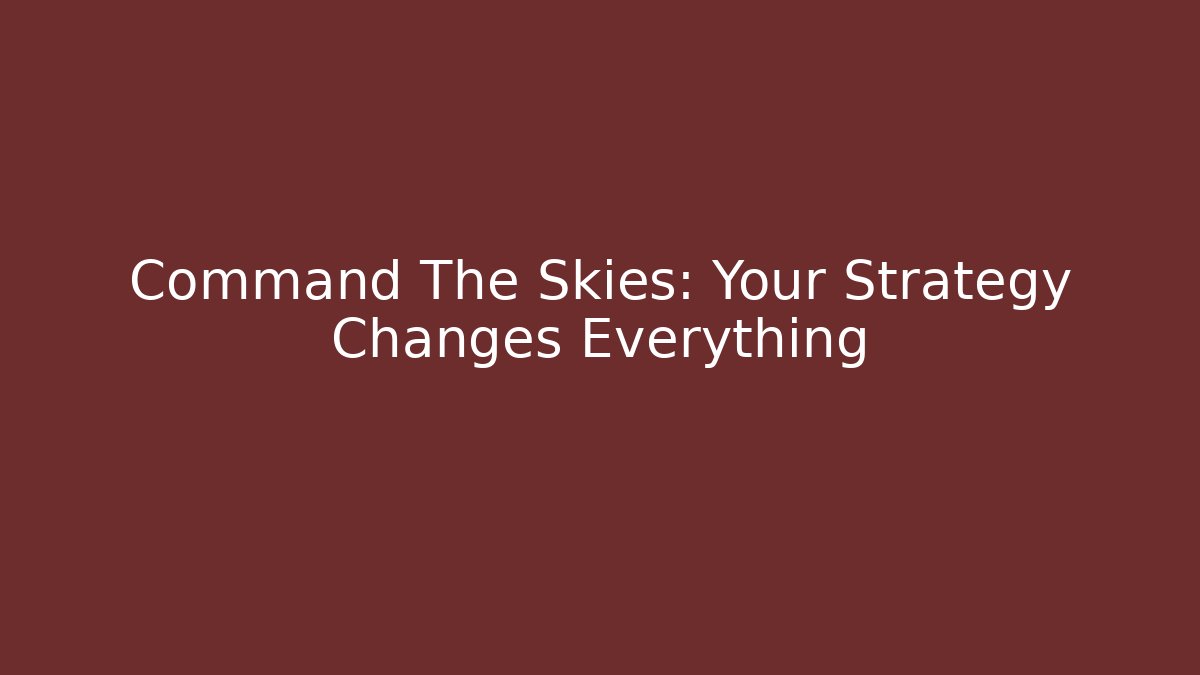 Command The Skies: Your Strategy Changes Everything