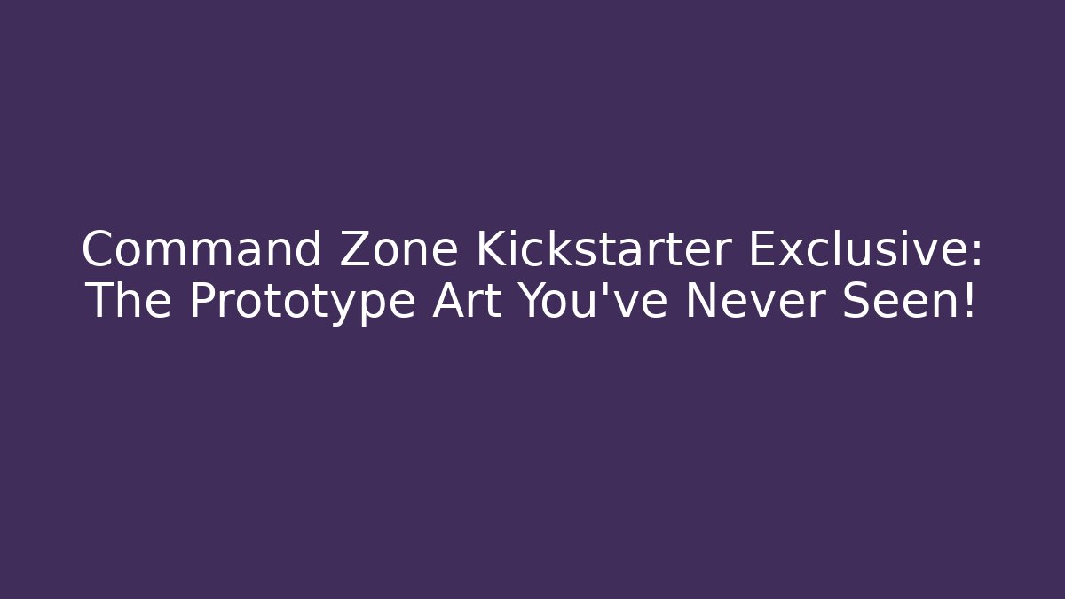 Command Zone Kickstarter Exclusive: The Prototype Art You've Never Seen!