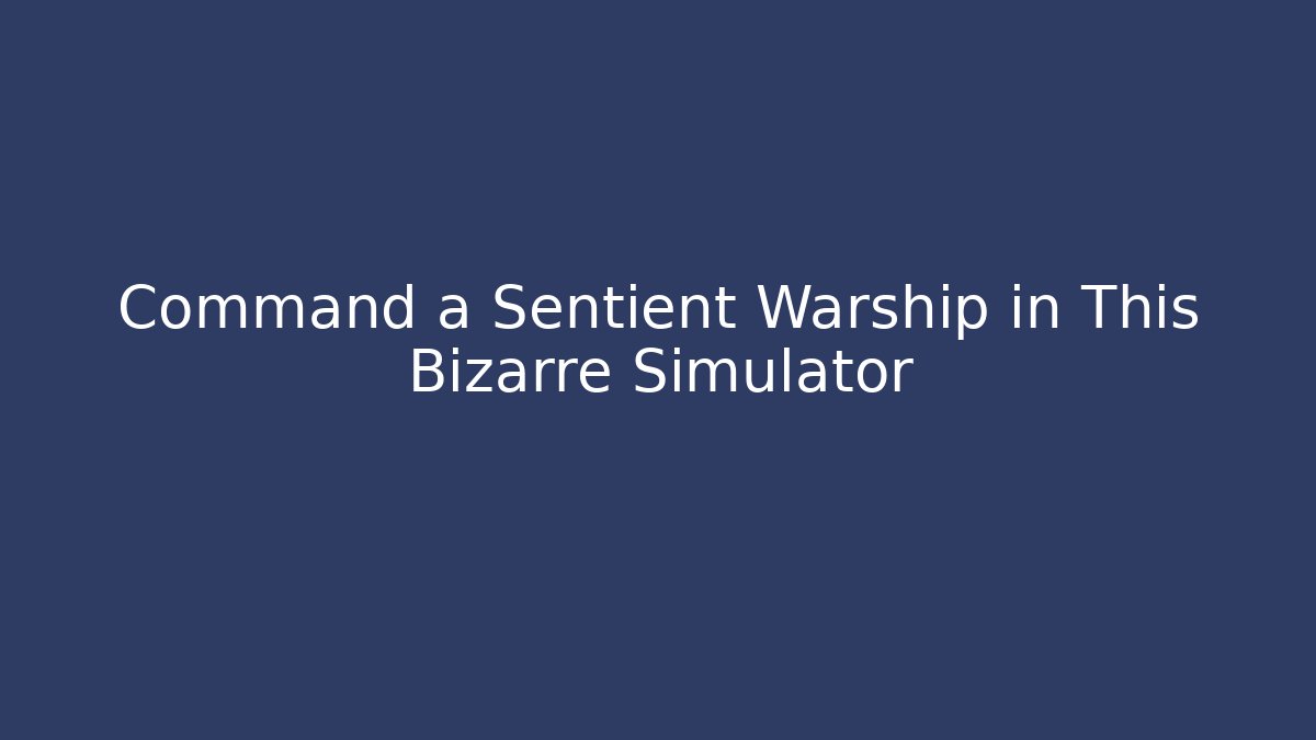 Command a Sentient Warship in This Bizarre Simulator