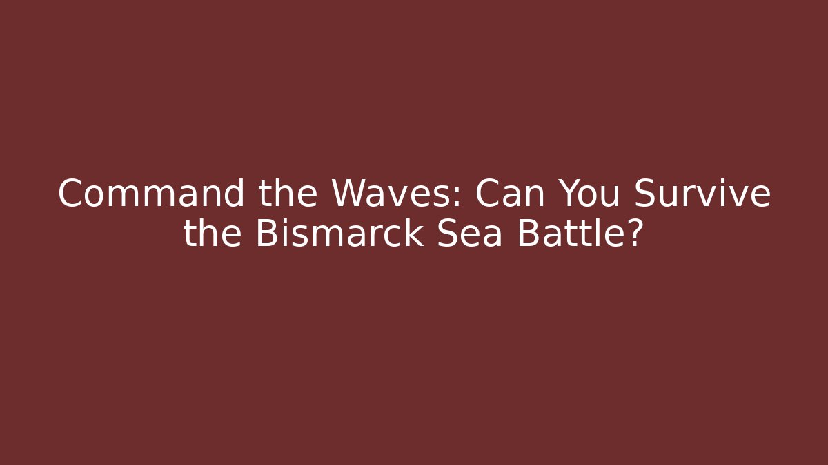 Command the Waves: Can You Survive the Bismarck Sea Battle?