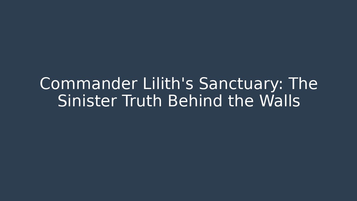 Commander Lilith's Sanctuary: The Sinister Truth Behind the Walls