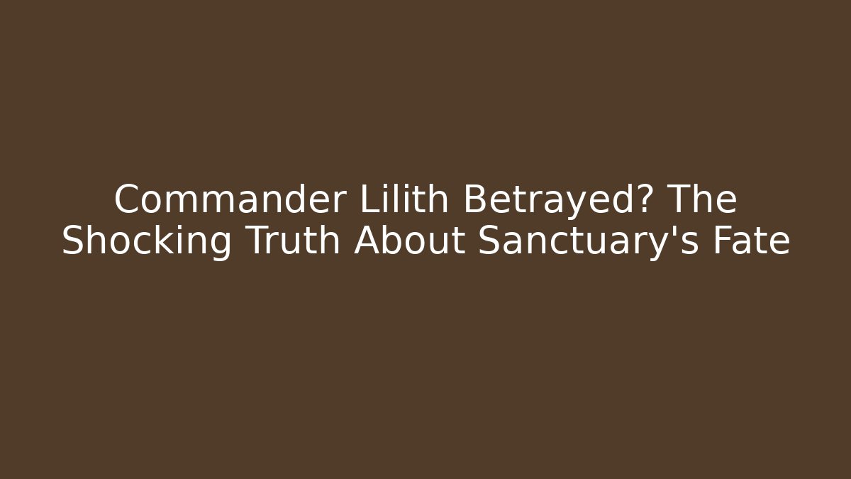 Commander Lilith Betrayed? The Shocking Truth About Sanctuary's Fate