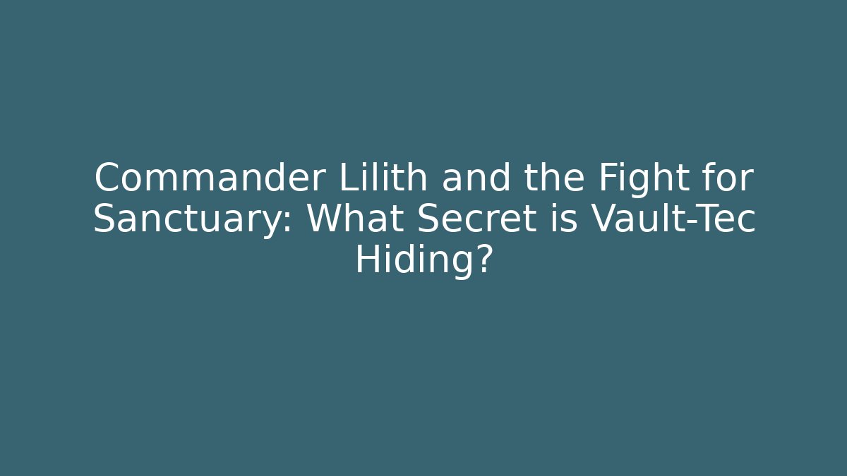 Commander Lilith and the Fight for Sanctuary: What Secret is Vault-Tec Hiding?