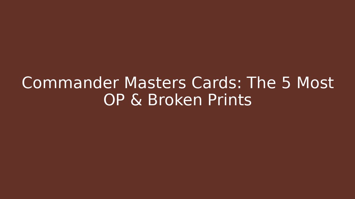 Commander Masters Cards: The 5 Most OP & Broken Prints