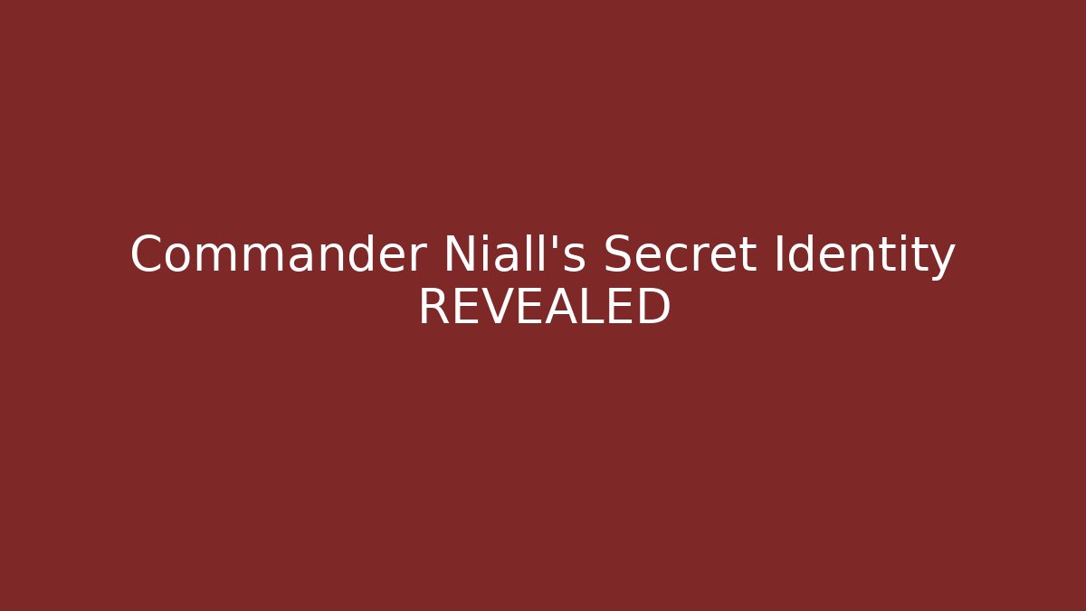 Commander Niall’s Secret Identity REVEALED