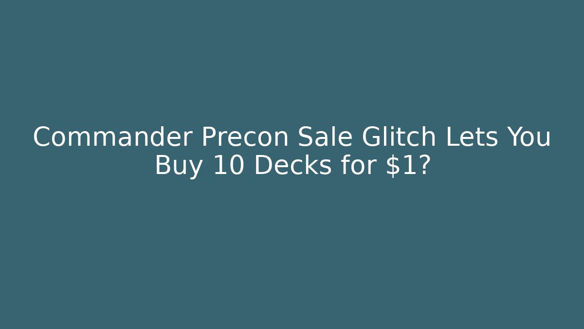 Commander Precon Sale Glitch Lets You Buy 10 Decks for $1?