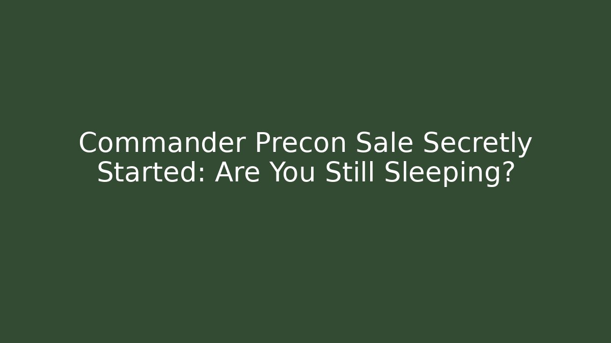 Commander Precon Sale Secretly Started: Are You Still Sleeping?