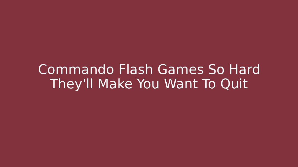 Commando Flash Games So Hard They'll Make You Want To Quit