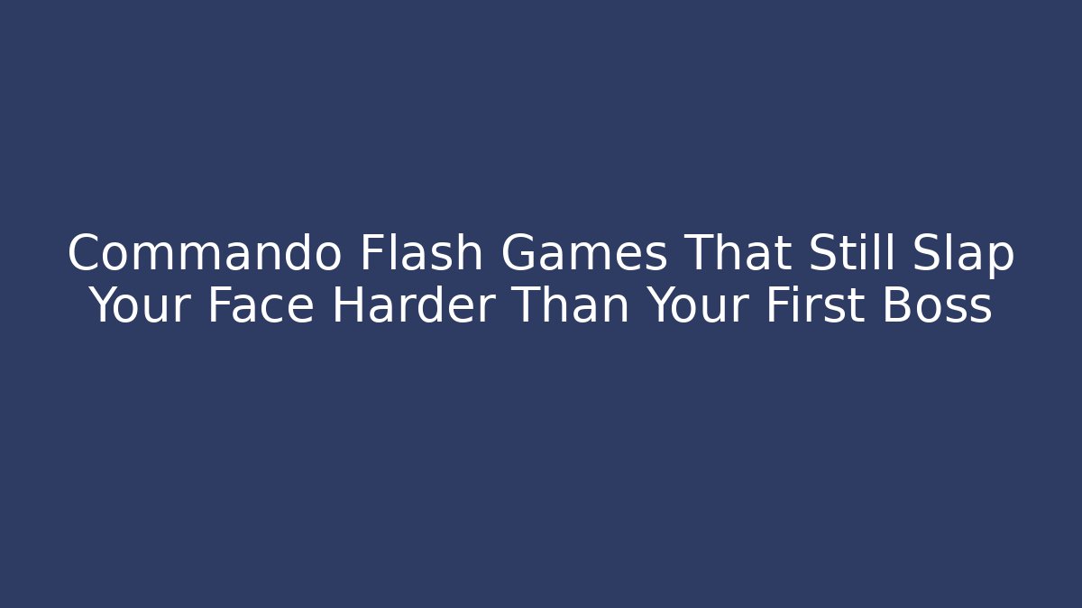 Commando Flash Games That Still Slap Your Face Harder Than Your First Boss