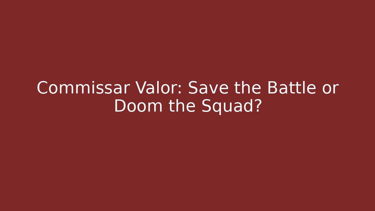 Commissar Valor: Save the Battle or Doom the Squad?
