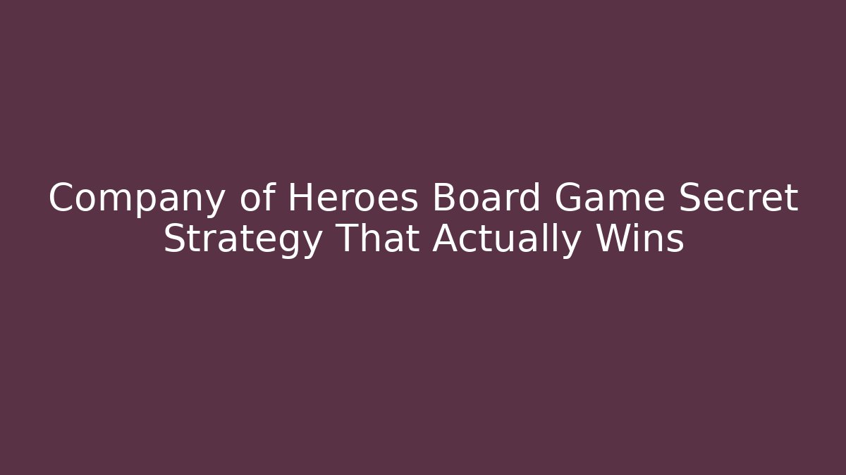 Company of Heroes Board Game Secret Strategy That Actually Wins