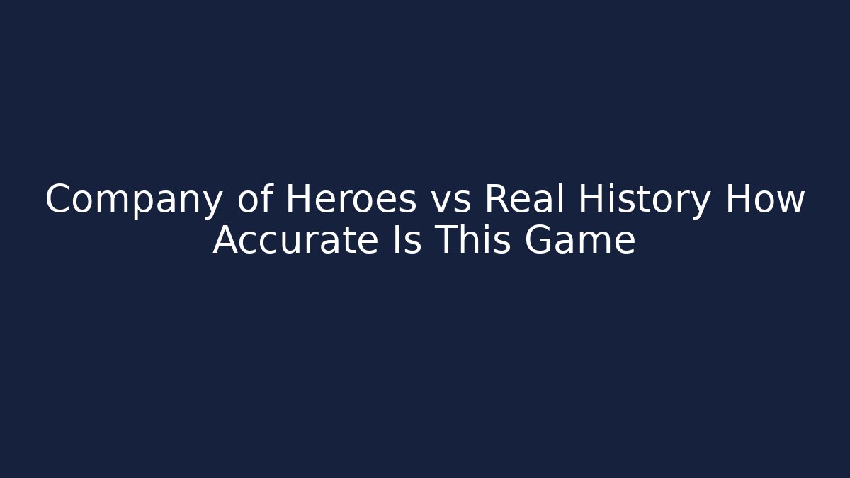 Company of Heroes vs Real History How Accurate Is This Game