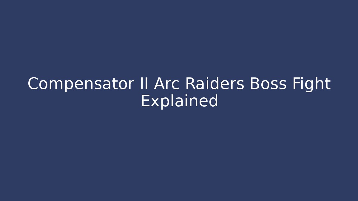 Compensator II Arc Raiders Boss Fight Explained
