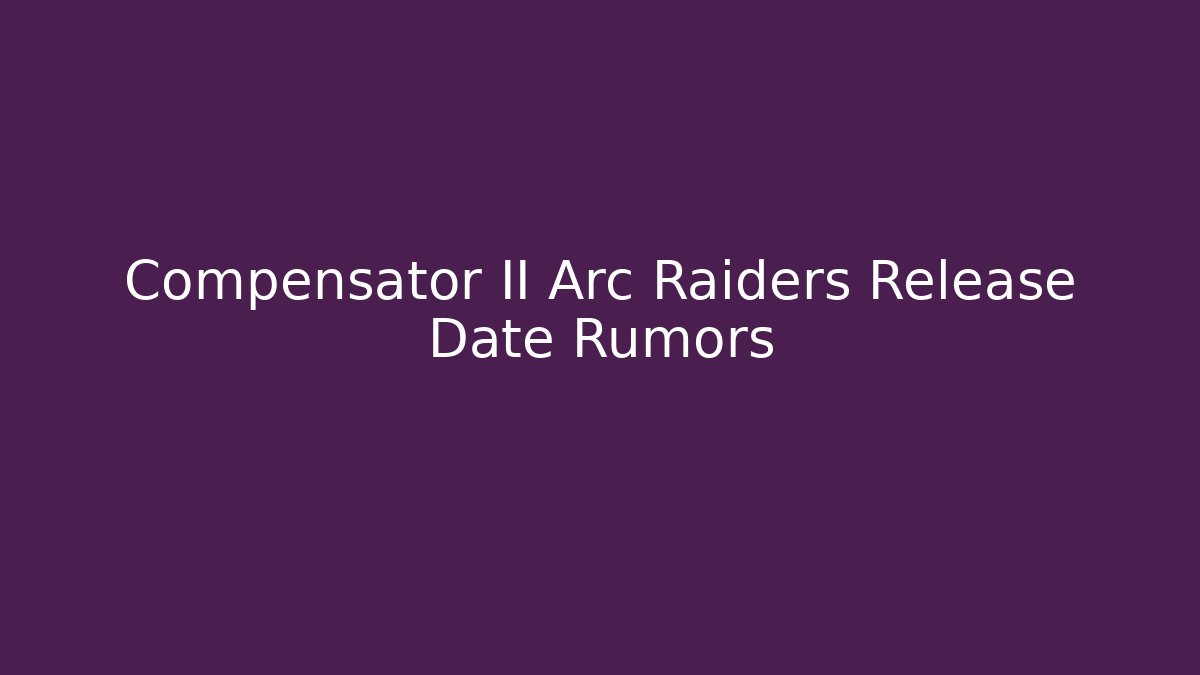 Compensator II Arc Raiders Release Date Rumors - Felix Cat Insurance