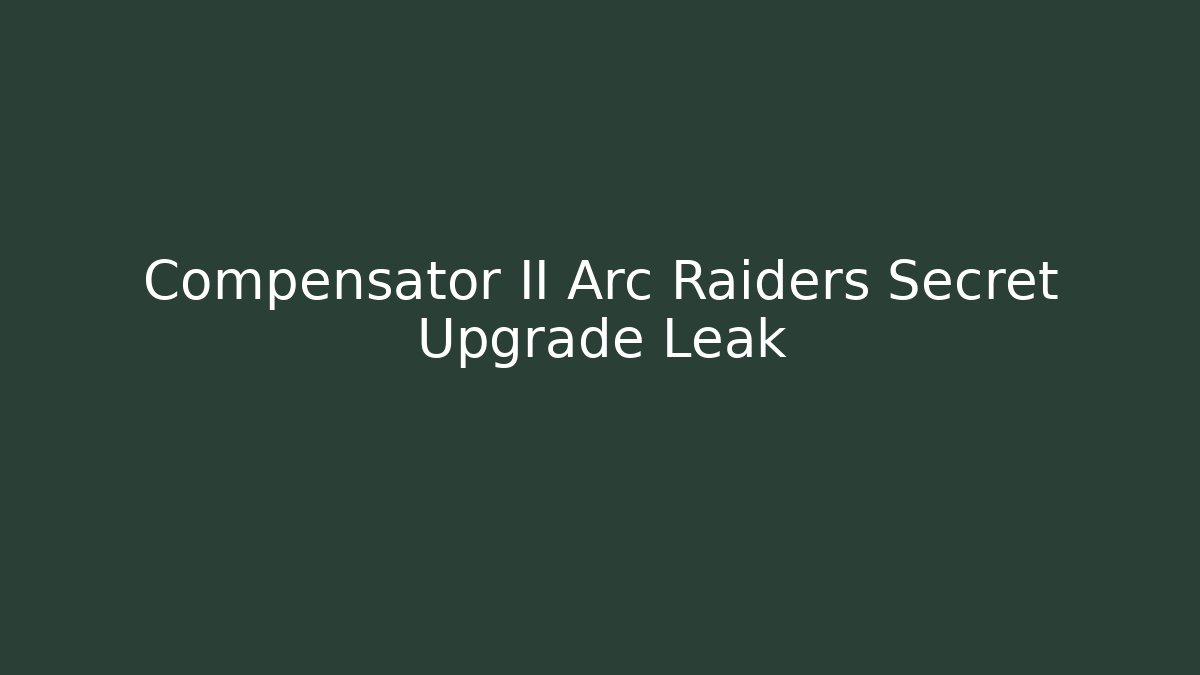 Compensator II Arc Raiders Secret Upgrade Leak