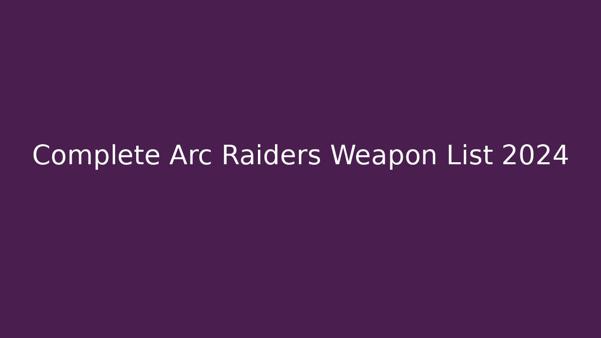 Complete Arc Raiders Weapon List 2024