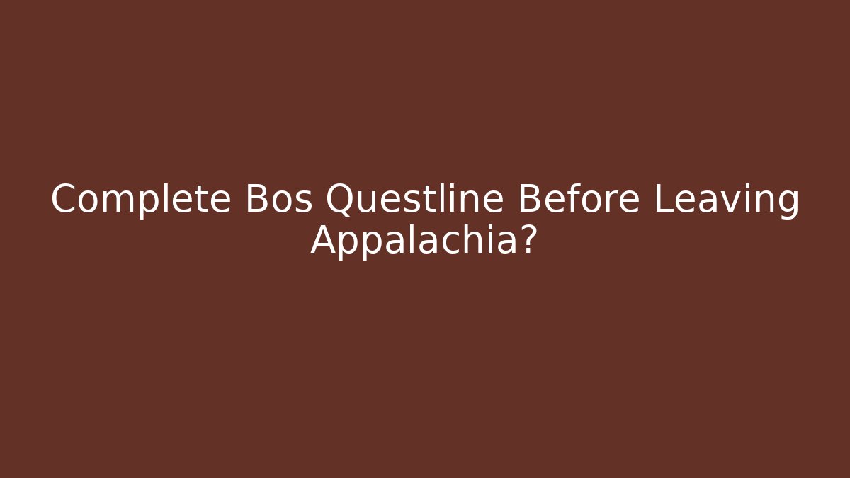 Complete Bos Questline Before Leaving Appalachia?