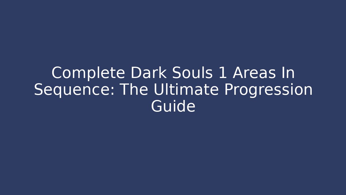 Complete Dark Souls 1 Areas In Sequence: The Ultimate Progression Guide