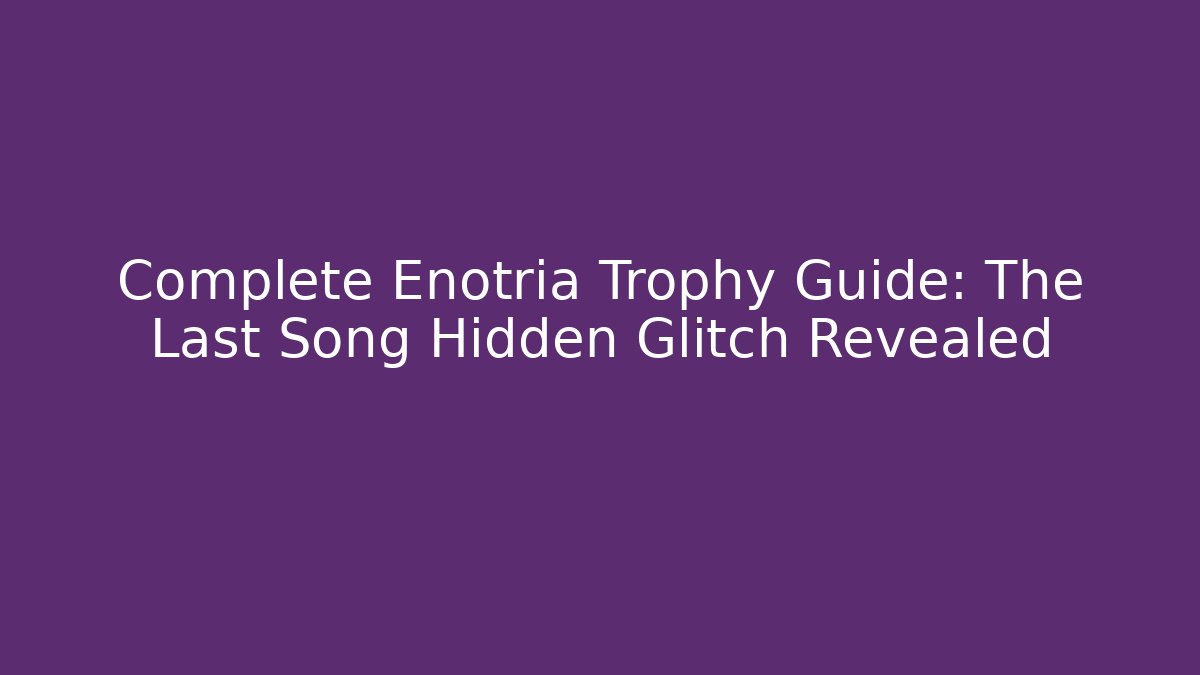 Complete Enotria Trophy Guide: The Last Song Hidden Glitch Revealed
