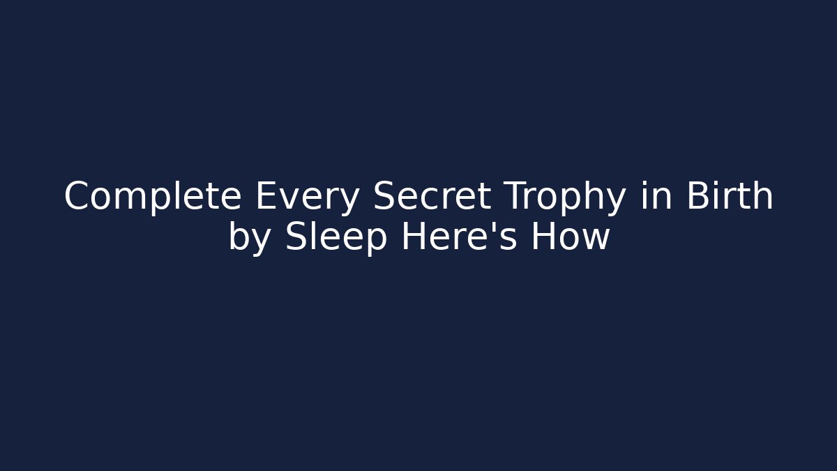 Complete Every Secret Trophy in Birth by Sleep Here's How - Felix Cat Insurance