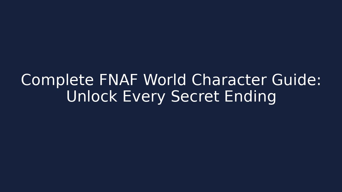Complete FNAF World Character Guide: Unlock Every Secret Ending