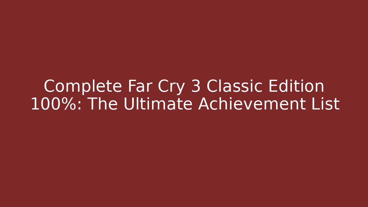 Complete Far Cry 3 Classic Edition 100%: The Ultimate Achievement List