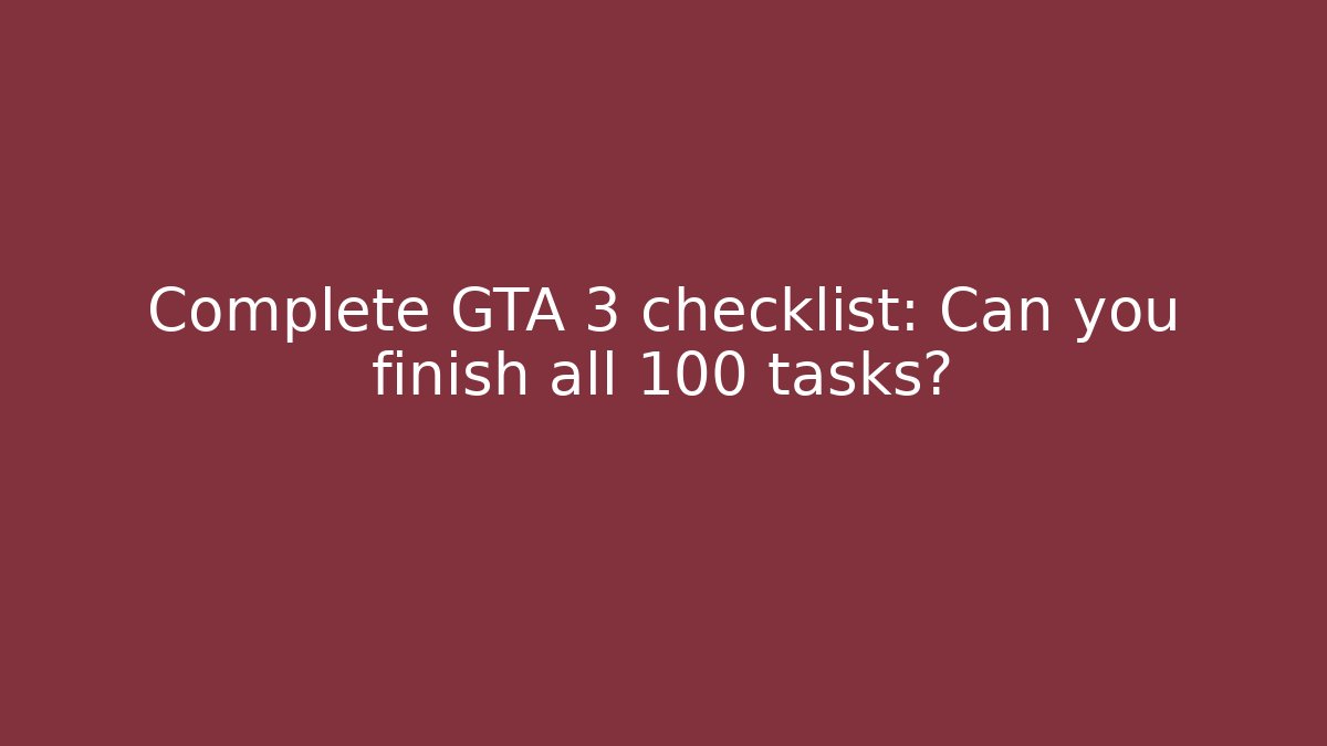 Complete GTA 3 checklist: Can you finish all 100 tasks?