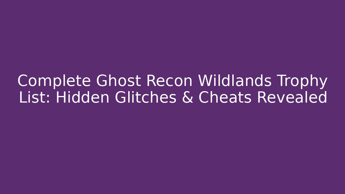 Complete Ghost Recon Wildlands Trophy List: Hidden Glitches & Cheats Revealed
