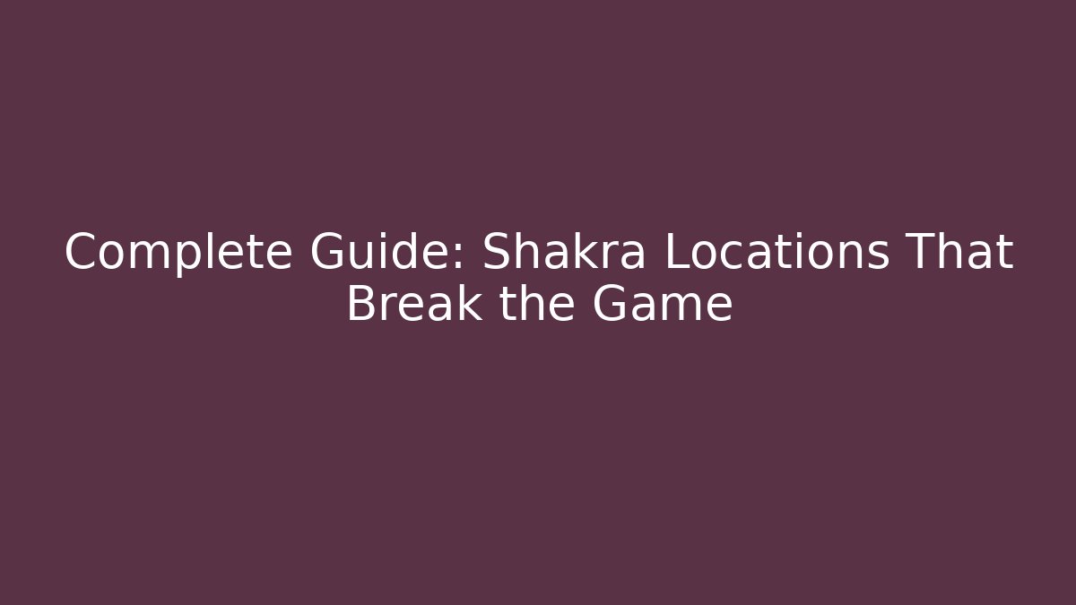 Complete Guide: Shakra Locations That Break the Game