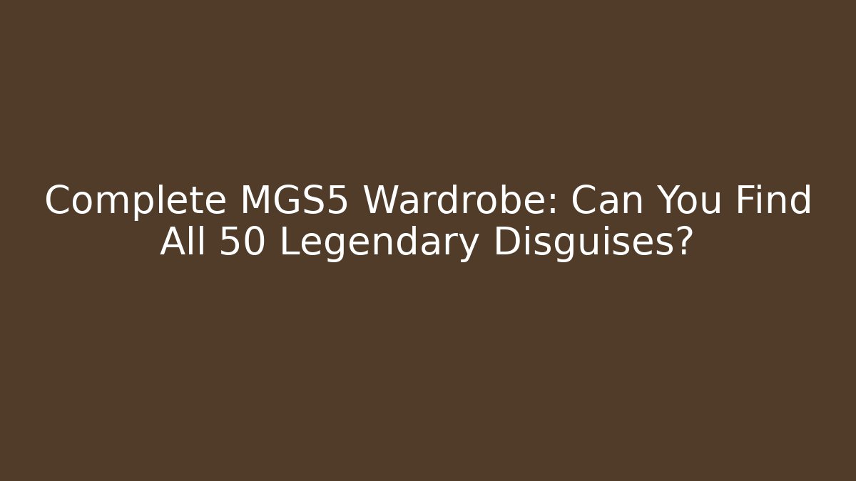 Complete MGS5 Wardrobe: Can You Find All 50+ Legendary Disguises?