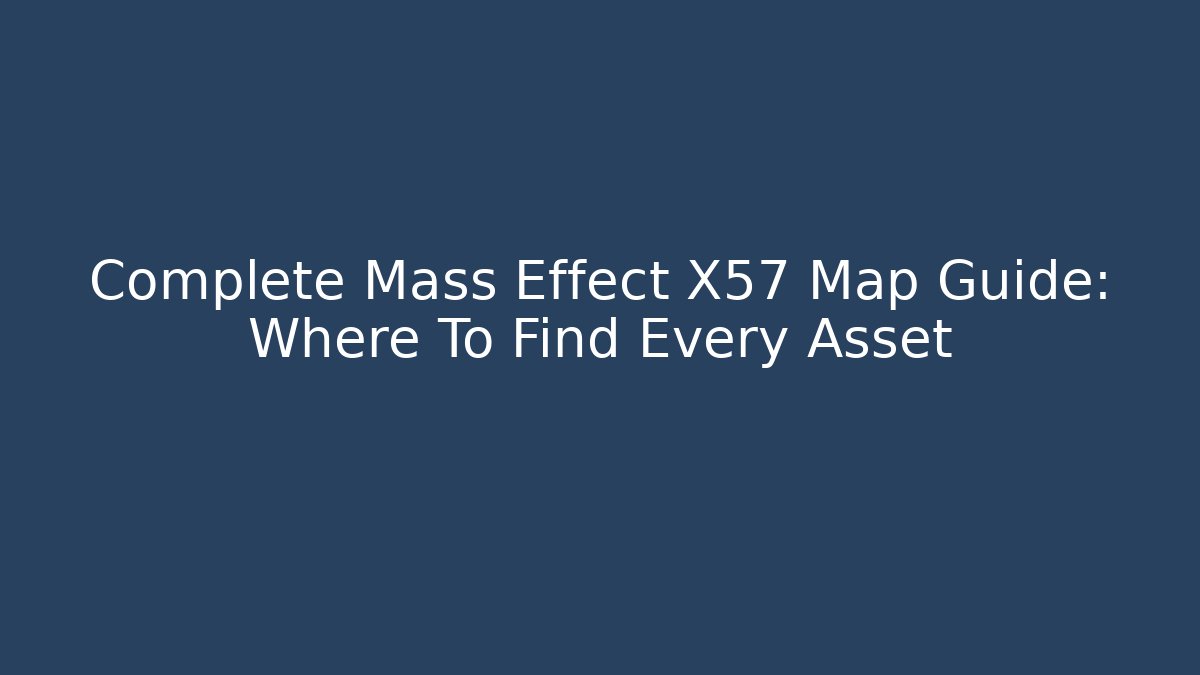 Complete Mass Effect X57 Map Guide: Where To Find Every Asset