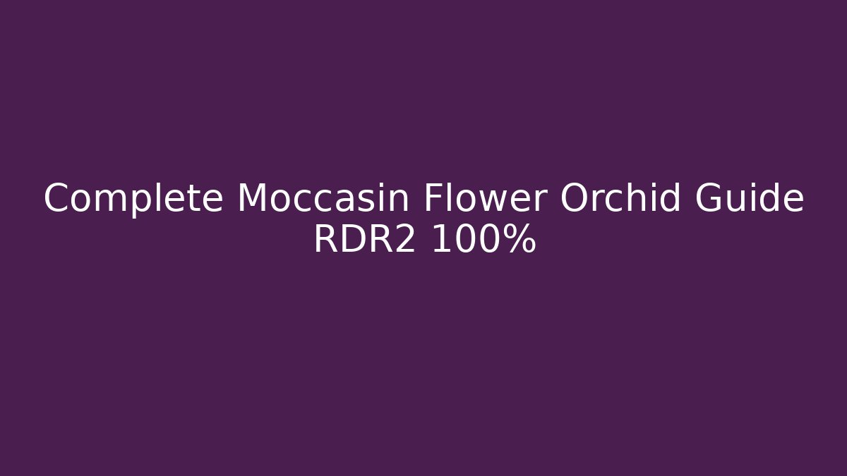 Complete Moccasin Flower Orchid Guide RDR2 100%