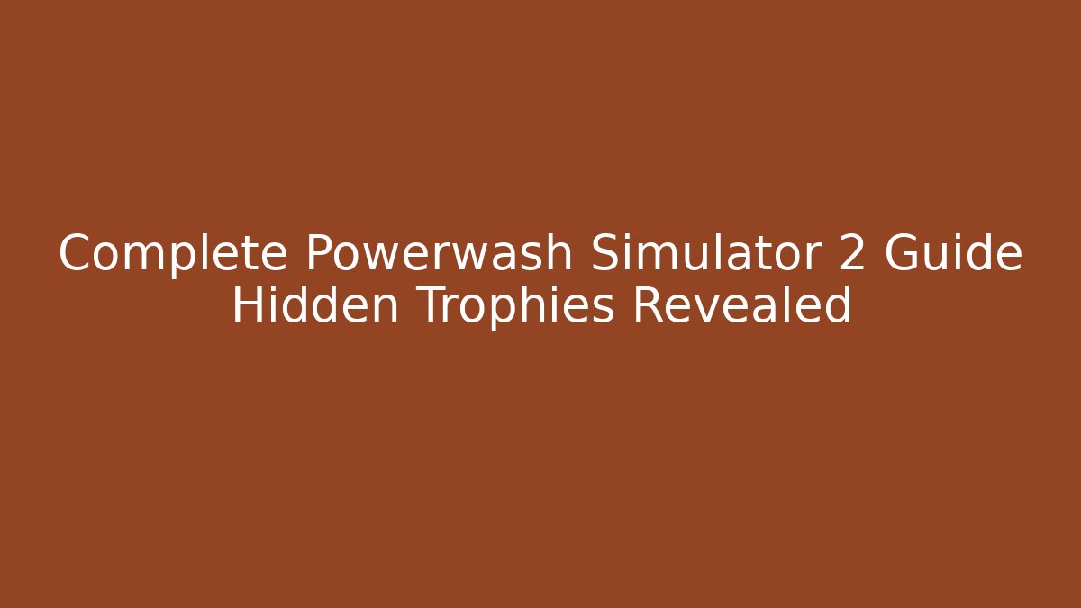 Complete Powerwash Simulator 2 Guide Hidden Trophies Revealed - Felix Cat Insurance