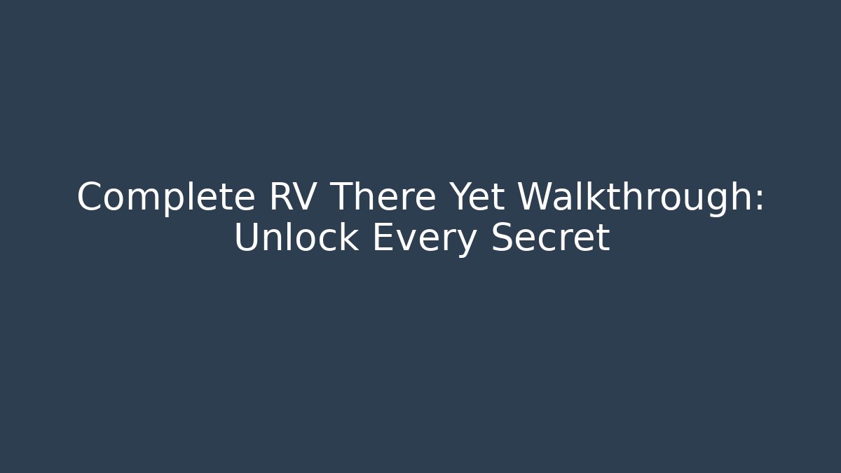 Complete RV There Yet Walkthrough: Unlock Every Secret