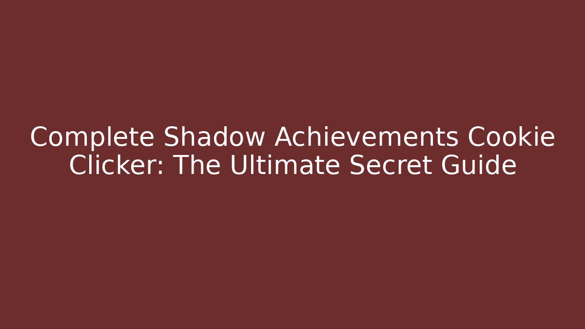 Complete Shadow Achievements Cookie Clicker: The Ultimate Secret Guide