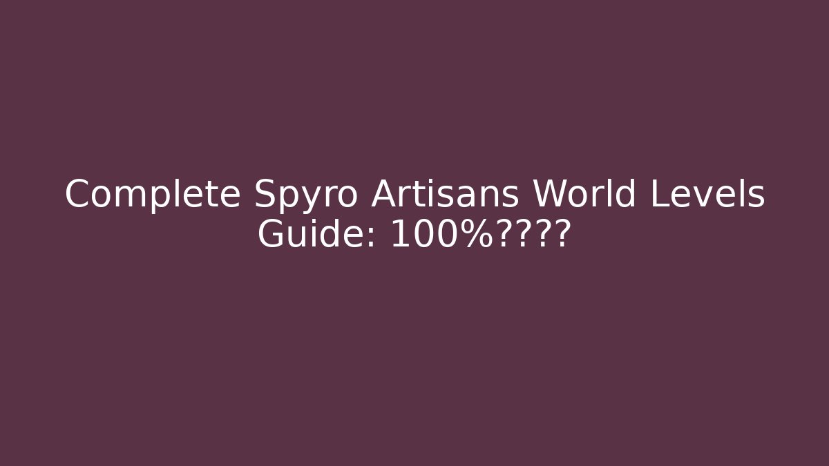Complete Spyro Artisans World Levels Guide: 100%通关秘籍