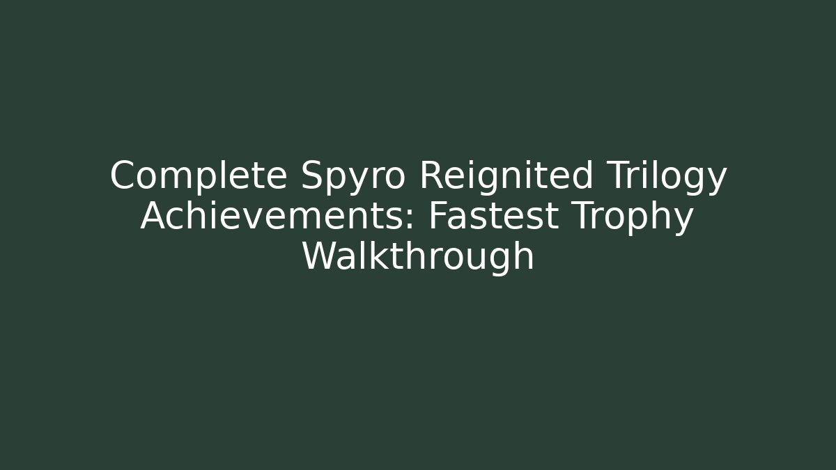 Complete Spyro Reignited Trilogy Achievements: Fastest Trophy Walkthrough