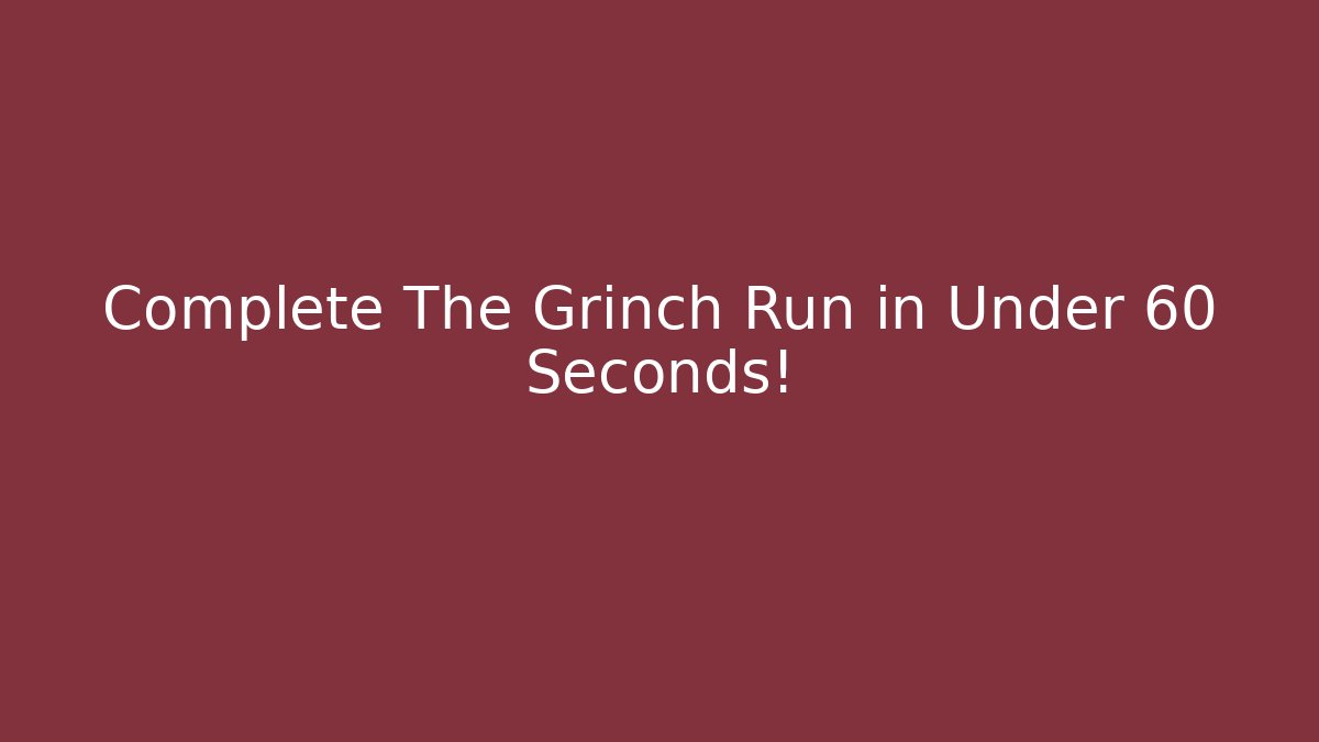 Complete The Grinch Run in Under 60 Seconds!