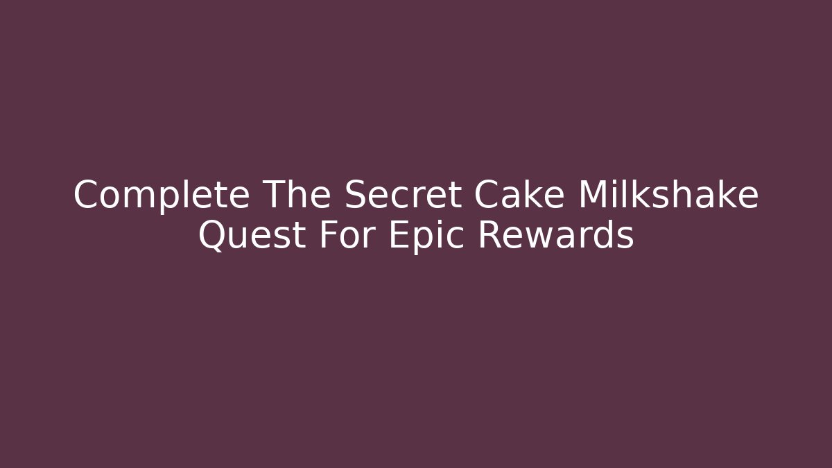 Complete The Secret Cake Milkshake Quest For Epic Rewards