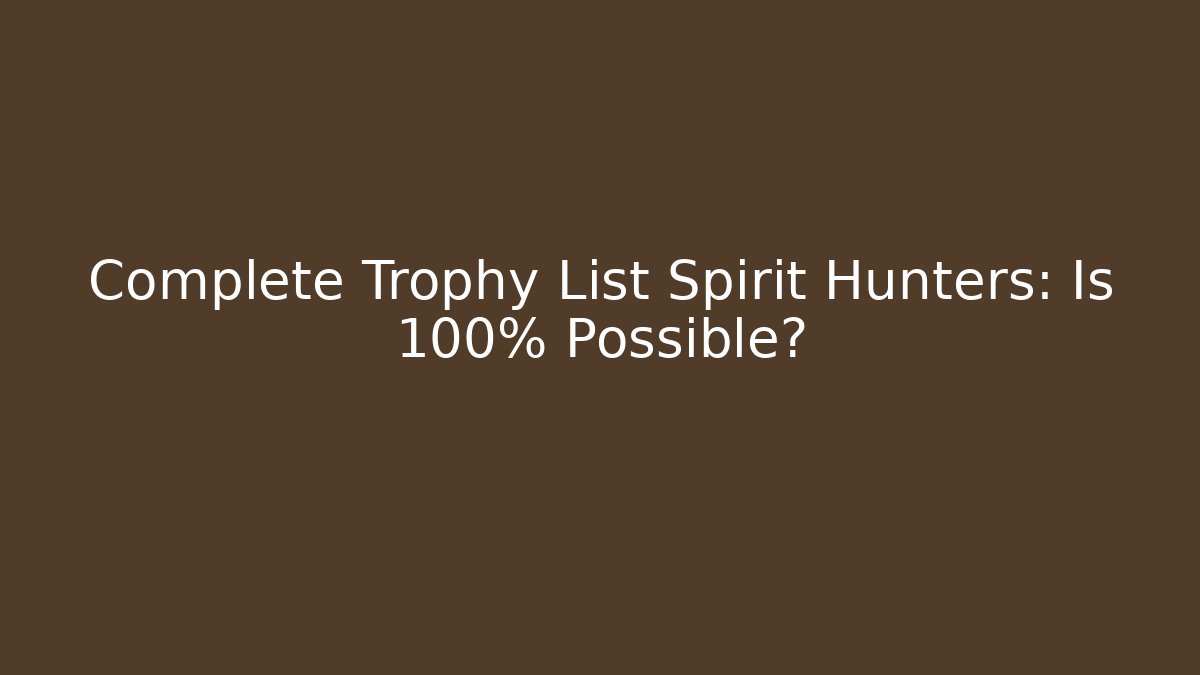 Complete Trophy List Spirit Hunters: Is 100% Possible?