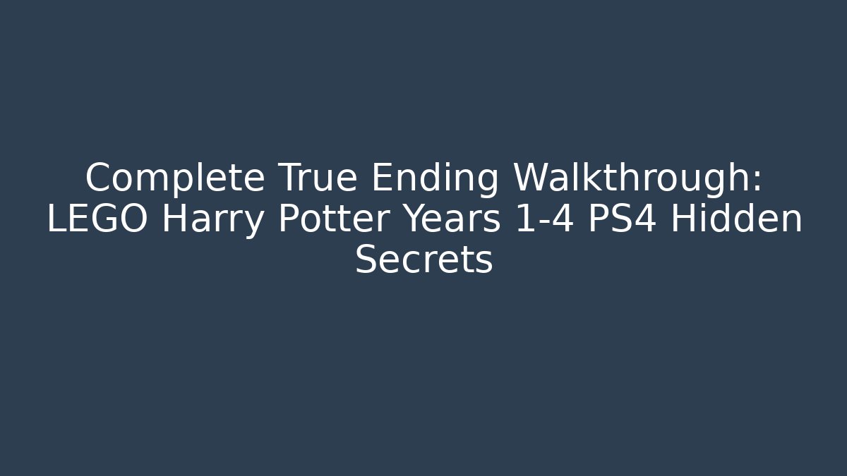 Complete True Ending Walkthrough: LEGO Harry Potter Years 1-4 PS4 Hidden Secrets