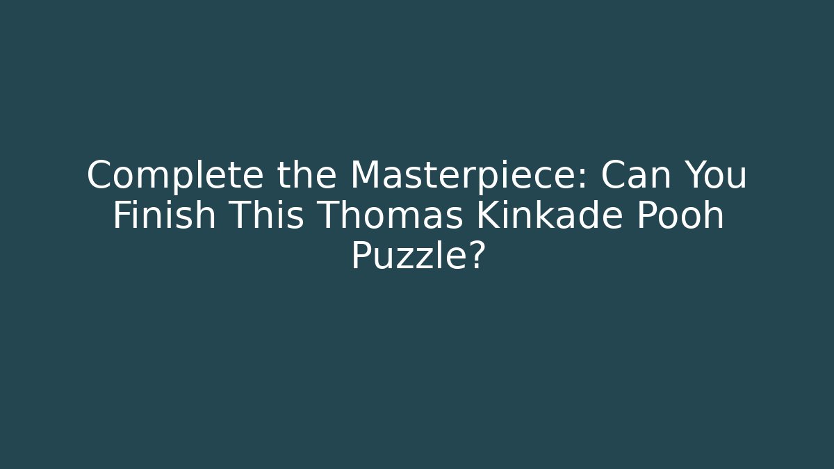 Complete the Masterpiece: Can You Finish This Thomas Kinkade Pooh Puzzle?