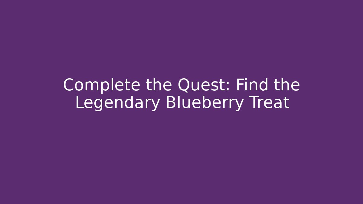 Complete the Quest: Find the Legendary Blueberry Treat