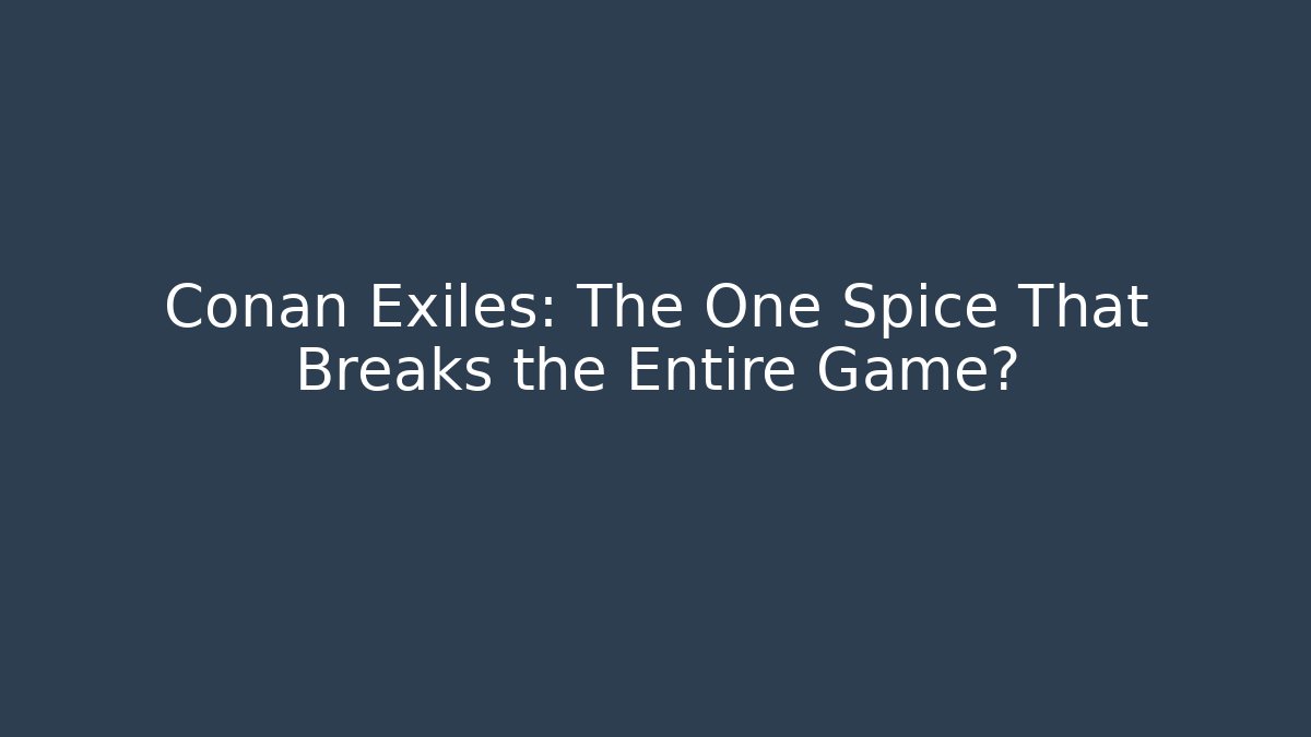 Conan Exiles: The One Spice That Breaks the Entire Game?