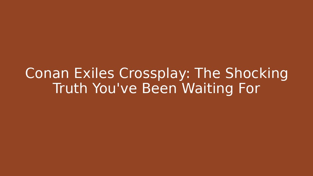 Conan Exiles Crossplay: The Shocking Truth You've Been Waiting For - Felix Cat Insurance