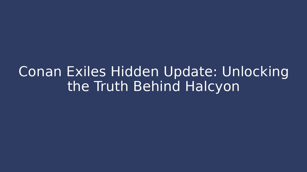 Conan Exiles Hidden Update: Unlocking the Truth Behind Halcyon