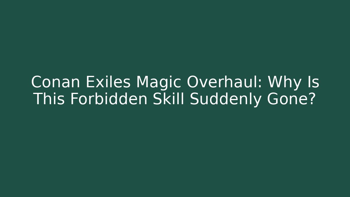 Conan Exiles Magic Overhaul: Why Is This Forbidden Skill Suddenly Gone?